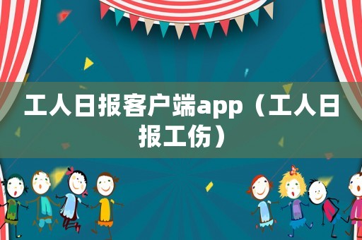 工人日?qǐng)?bào)客戶端app（工人日?qǐng)?bào)工傷）