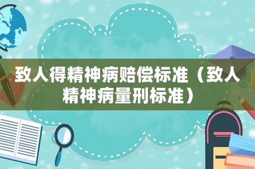 致人得精神病賠償標(biāo)準(zhǔn)（致人精神病量刑標(biāo)準(zhǔn)）