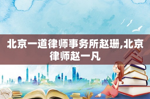 北京一道律師事務(wù)所趙珊,北京律師趙一凡