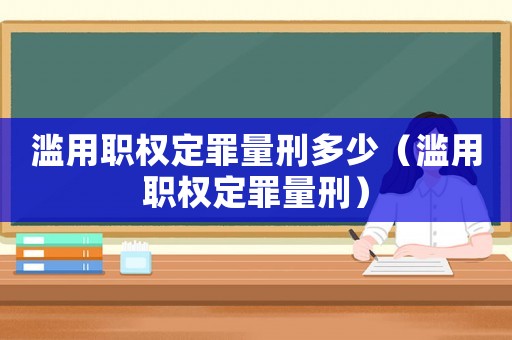 濫用職權(quán)定罪量刑多少（濫用職權(quán)定罪量刑）