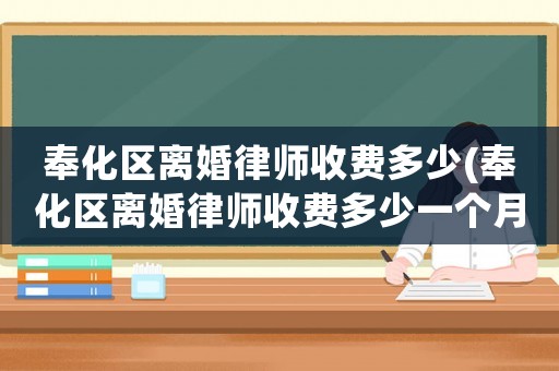 奉化區(qū)離婚律師收費多少(奉化區(qū)離婚律師收費多少一個月)
