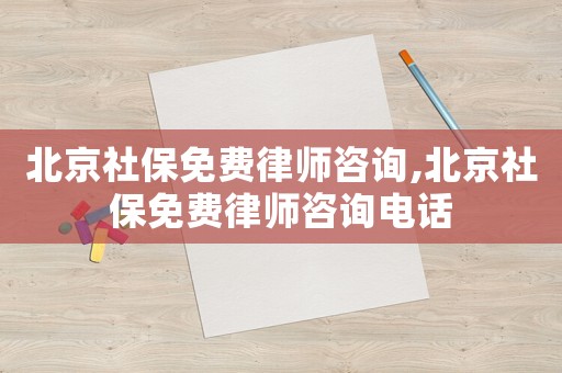 北京社保免費律師咨詢,北京社保免費律師咨詢電話