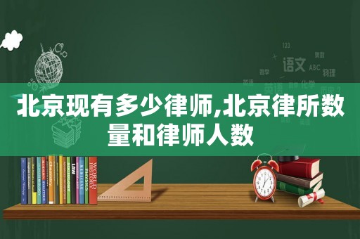 北京現(xiàn)有多少律師,北京律所數(shù)量和律師人數(shù)