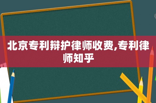 北京專利辯護(hù)律師收費(fèi),專利律師知乎