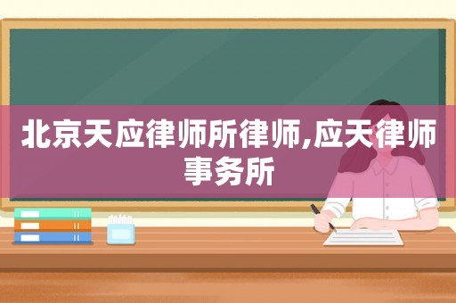 北京天應(yīng)律師所律師,應(yīng)天律師事務(wù)所