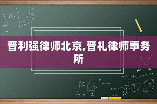 晉利強律師北京,晉禮律師事務所
