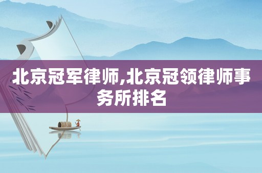 北京冠軍律師,北京冠領(lǐng)律師事務(wù)所排名