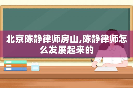 北京陳靜律師房山,陳靜律師怎么發(fā)展起來(lái)的