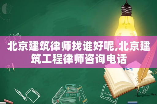 北京建筑律師找誰好呢,北京建筑工程律師咨詢電話