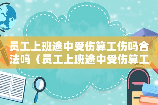 員工上班途中受傷算工傷嗎合法嗎（員工上班途中受傷算工傷嗎）