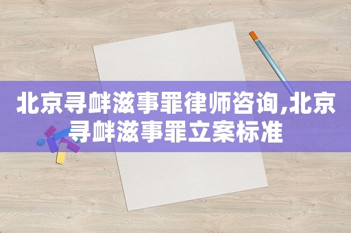 北京尋釁滋事罪律師咨詢,北京尋釁滋事罪立案標(biāo)準(zhǔn)