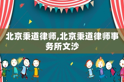 北京秉道律師,北京秉道律師事務(wù)所文沙