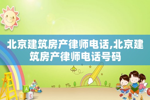 北京建筑房產(chǎn)律師電話,北京建筑房產(chǎn)律師電話號碼