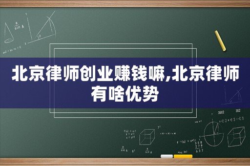 北京律師創(chuàng)業(yè)賺錢嘛,北京律師有啥優(yōu)勢(shì)