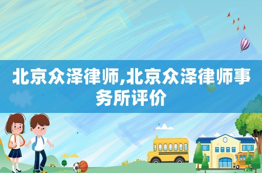 北京眾澤律師,北京眾澤律師事務(wù)所評(píng)價(jià)