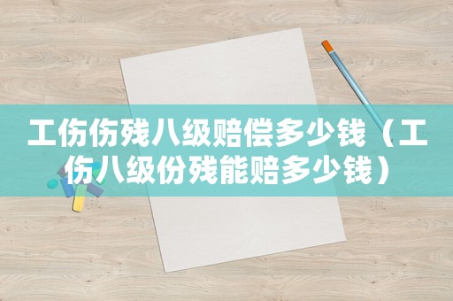 工傷傷殘八級賠償多少錢（工傷八級份殘能賠多少錢）