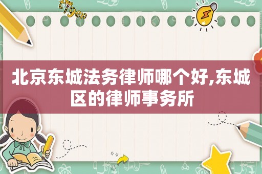 北京東城法務(wù)律師哪個(gè)好,東城區(qū)的律師事務(wù)所