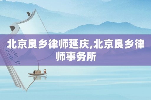北京良鄉(xiāng)律師延慶,北京良鄉(xiāng)律師事務(wù)所