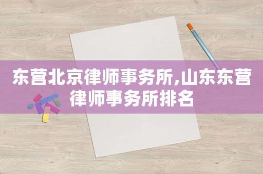 東營北京律師事務(wù)所,山東東營律師事務(wù)所排名