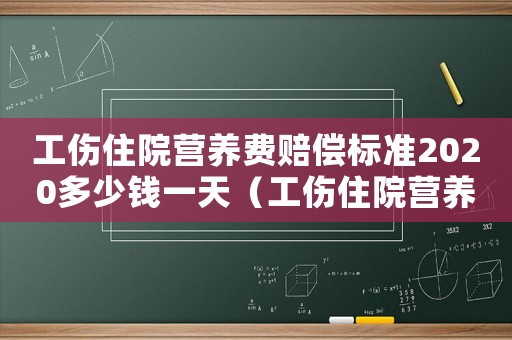 工傷住院營養(yǎng)費賠償標準2020多少錢一天（工傷住院營養(yǎng)費）