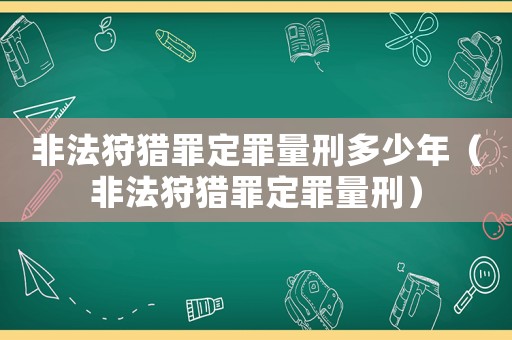 非法狩獵罪定罪量刑多少年（非法狩獵罪定罪量刑）