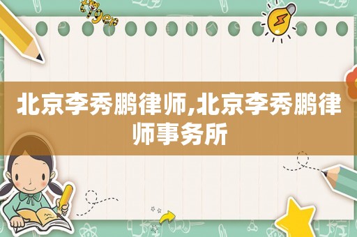 北京李秀鵬律師,北京李秀鵬律師事務(wù)所