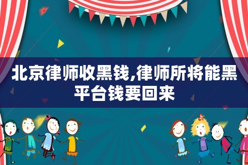 北京律師收黑錢,律師所將能黑平臺(tái)錢要回來(lái)