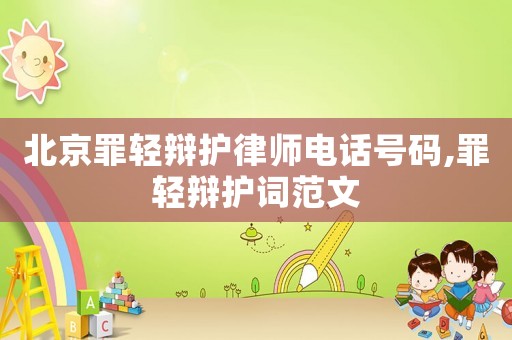 北京罪輕辯護(hù)律師電話號碼,罪輕辯護(hù)詞范文