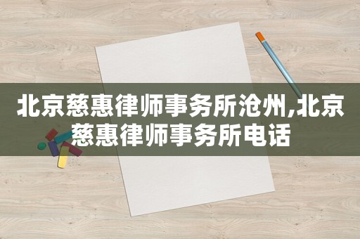 北京慈惠律師事務(wù)所滄州,北京慈惠律師事務(wù)所電話