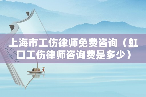 上海市工傷律師免費(fèi)咨詢（虹口工傷律師咨詢費(fèi)是多少）