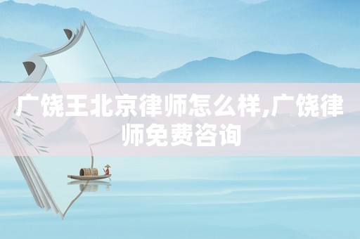 廣饒王北京律師怎么樣,廣饒律師免費(fèi)咨詢