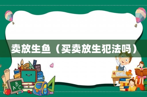 賣(mài)放生魚(yú)（買(mǎi)賣(mài)放生犯法嗎）
