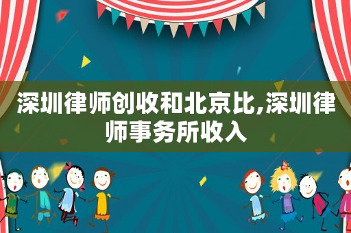 深圳律師創(chuàng)收和北京比,深圳律師事務(wù)所收入