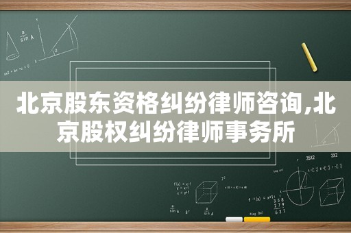 北京股東資格糾紛律師咨詢,北京股權(quán)糾紛律師事務(wù)所
