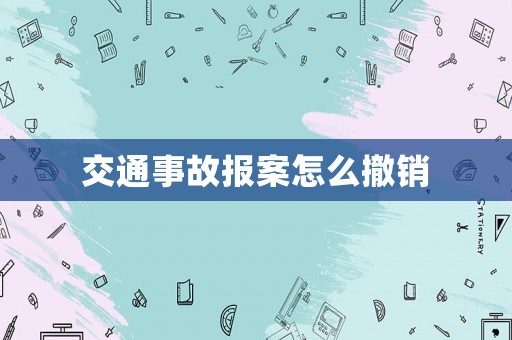 交通事故報(bào)案怎么撤銷