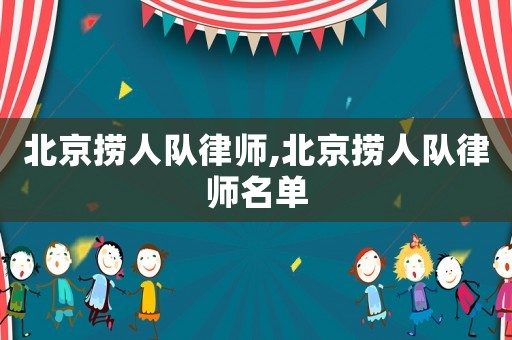北京撈人隊(duì)律師,北京撈人隊(duì)律師名單