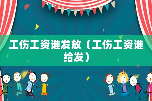 工傷工資誰發(fā)放（工傷工資誰給發(fā)）