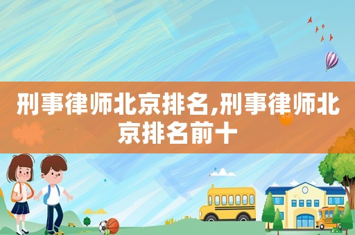 刑事律師北京排名,刑事律師北京排名前十