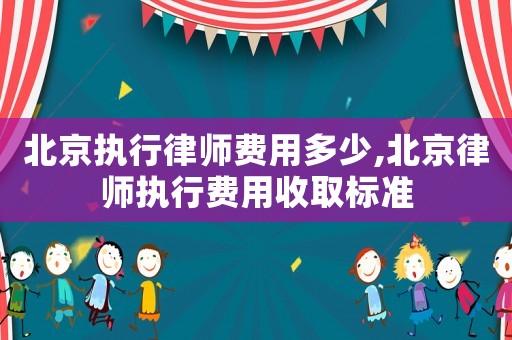 北京執(zhí)行律師費用多少,北京律師執(zhí)行費用收取標準