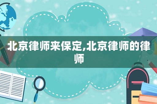 北京律師來保定,北京律師的律師
