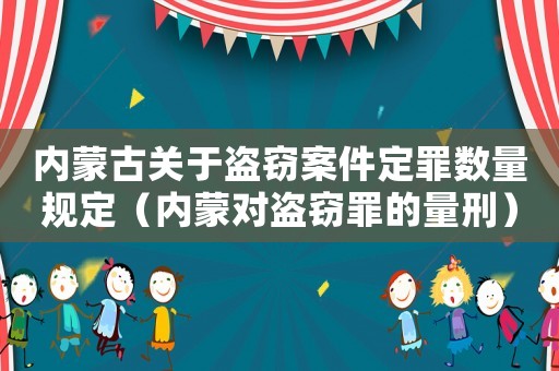 內(nèi)蒙古關(guān)于盜竊案件定罪數(shù)量規(guī)定（內(nèi)蒙對(duì)盜竊罪的量刑）
