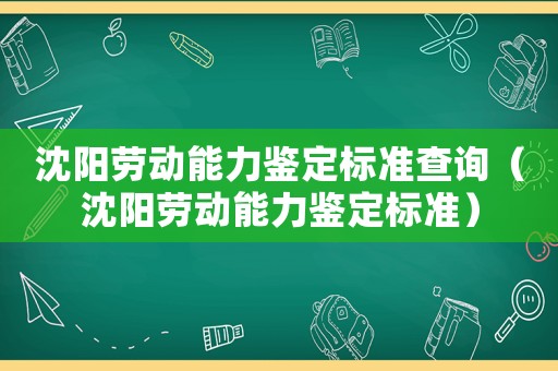 沈陽(yáng)勞動(dòng)能力鑒定標(biāo)準(zhǔn)查詢（沈陽(yáng)勞動(dòng)能力鑒定標(biāo)準(zhǔn)）