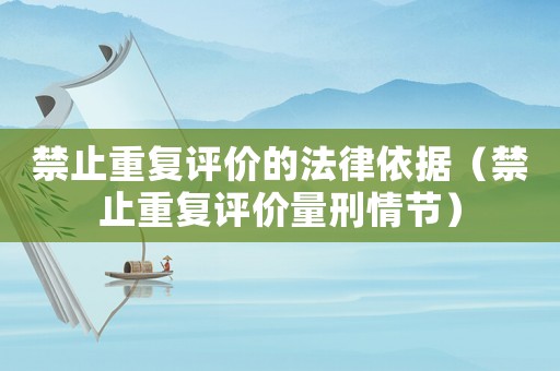 禁止重復(fù)評(píng)價(jià)的法律依據(jù)（禁止重復(fù)評(píng)價(jià)量刑情節(jié)）