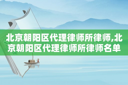 北京朝陽區(qū)代理律師所律師,北京朝陽區(qū)代理律師所律師名單