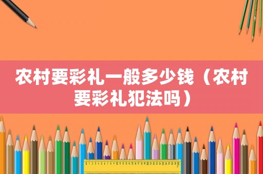 農(nóng)村要彩禮一般多少錢（農(nóng)村要彩禮犯法嗎）