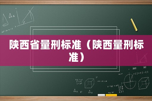 陜西省量刑標(biāo)準(zhǔn)（陜西量刑標(biāo)準(zhǔn)）