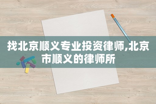 找北京順義專業(yè)投資律師,北京市順義的律師所