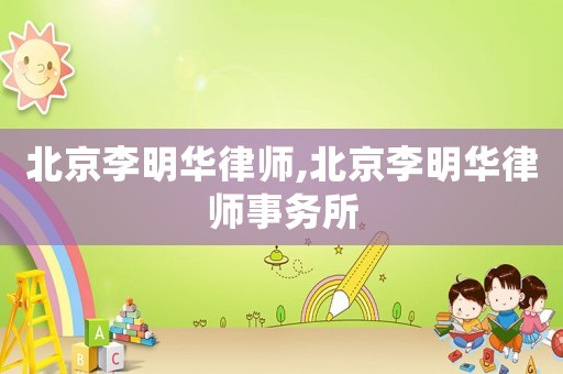 北京李明華律師,北京李明華律師事務所