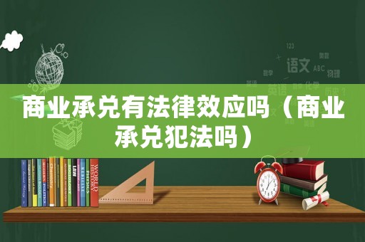 商業(yè)承兌有法律效應(yīng)嗎（商業(yè)承兌犯法嗎）