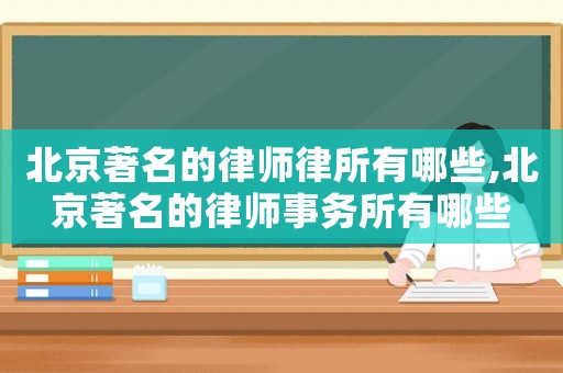 北京著名的律師律所有哪些,北京著名的律師事務(wù)所有哪些